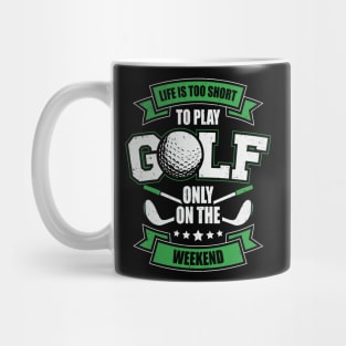 Life Is Too Short To Play Golf Only On The Weekend Mug
